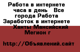 Работа в интернете 2 часа в день - Все города Работа » Заработок в интернете   . Ханты-Мансийский,Мегион г.